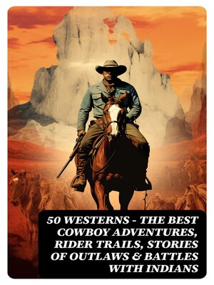 cover image of 50 Westerns – the Best Cowboy Adventures, Rider Trails, Stories of Outlaws & Battles with Indians
